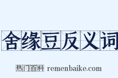 舍缘豆反义词是什么意思的图片